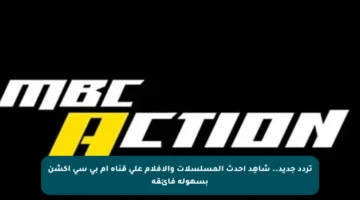 تردد جديد.. شاهِد أحدث المسلسلات والأفلام على قناة أم بي سي أكشن بسهولة فائقة